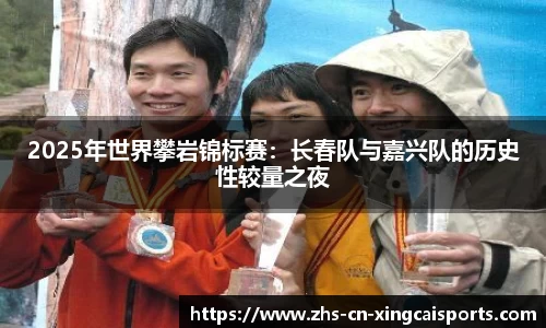 2025年世界攀岩锦标赛：长春队与嘉兴队的历史性较量之夜