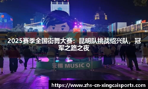 2025赛季全国街舞大赛：昆明队挑战绍兴队，冠军之路之夜