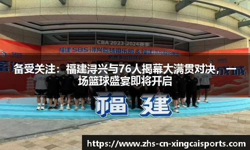 备受关注：福建浔兴与76人揭幕大满贯对决，一场篮球盛宴即将开启