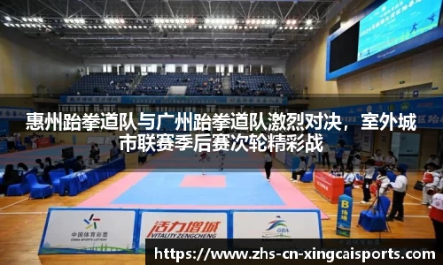 惠州跆拳道队与广州跆拳道队激烈对决，室外城市联赛季后赛次轮精彩战