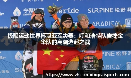 极限运动世界杯冠亚军决赛：呼和浩特队告捷金华队的高潮迭起之战