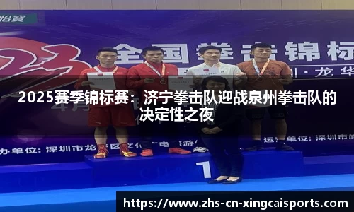 2025赛季锦标赛：济宁拳击队迎战泉州拳击队的决定性之夜