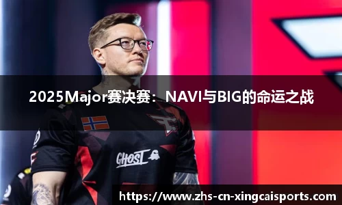 2025Major赛决赛：NAVI与BIG的命运之战