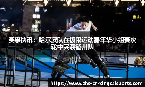 赛事快讯：哈尔滨队在极限运动嘉年华小组赛次轮中突袭衢州队