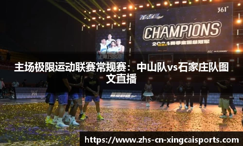 主场极限运动联赛常规赛：中山队vs石家庄队图文直播