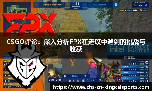 CSGO评论:深入分析FPX在进攻中遇到的挑战与收获