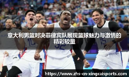 意大利男篮对决菲律宾队展现篮球魅力与激情的精彩较量