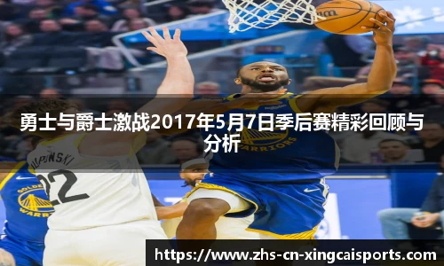 勇士与爵士激战2017年5月7日季后赛精彩回顾与分析
