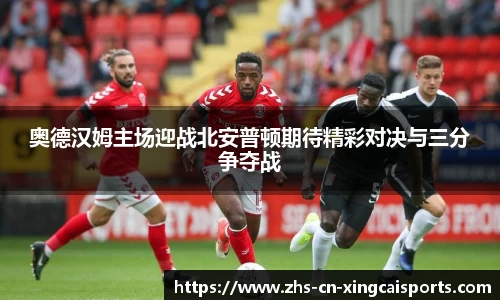 奥德汉姆主场迎战北安普顿期待精彩对决与三分争夺战